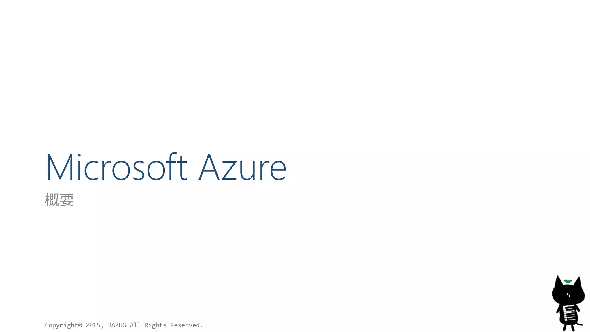 Microsoft Azure
概要
Copyright© 2015, JAZUG All Rights Reserved.
5
 