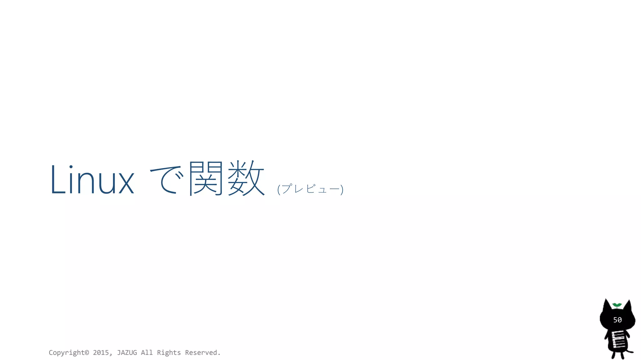 Linux で関数 (プレビュー)
Copyright© 2015, JAZUG All Rights Reserved.
50
 