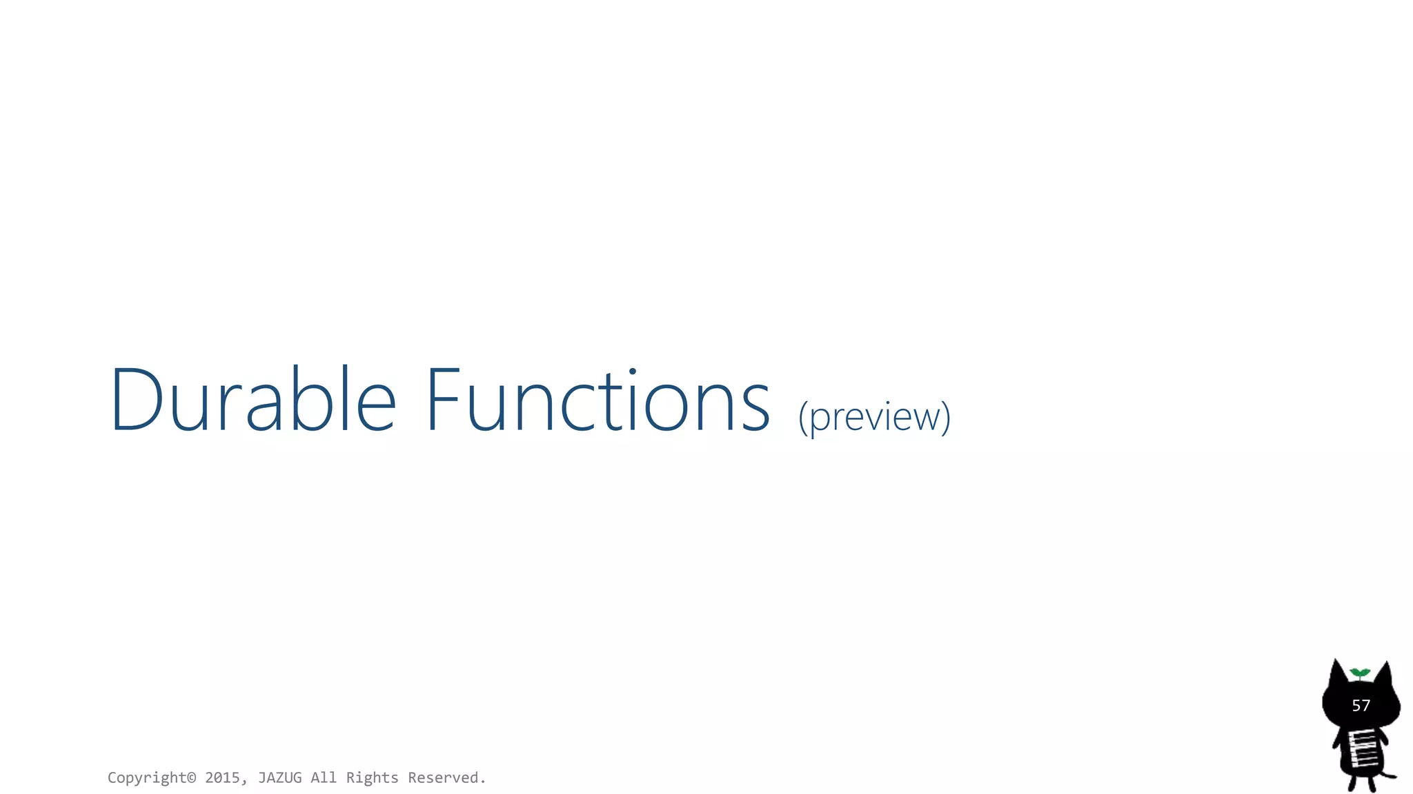 Durable Functions (preview)
Copyright© 2015, JAZUG All Rights Reserved.
57
 