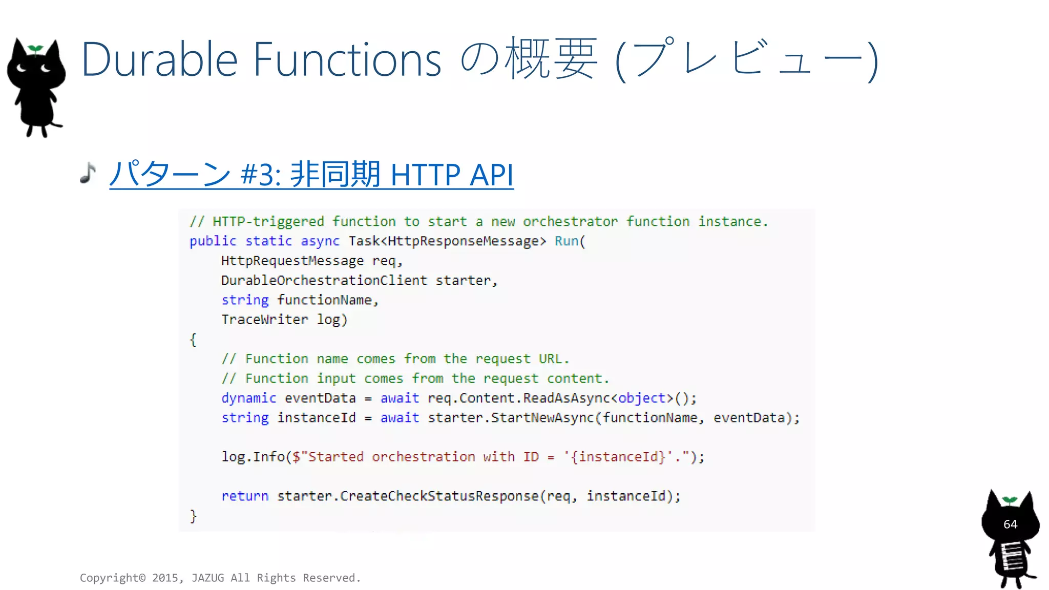 Durable Functions の概要 (プレビュー)
パターン #3: 非同期 HTTP API
Copyright© 2015, JAZUG All Rights Reserved.
64
 