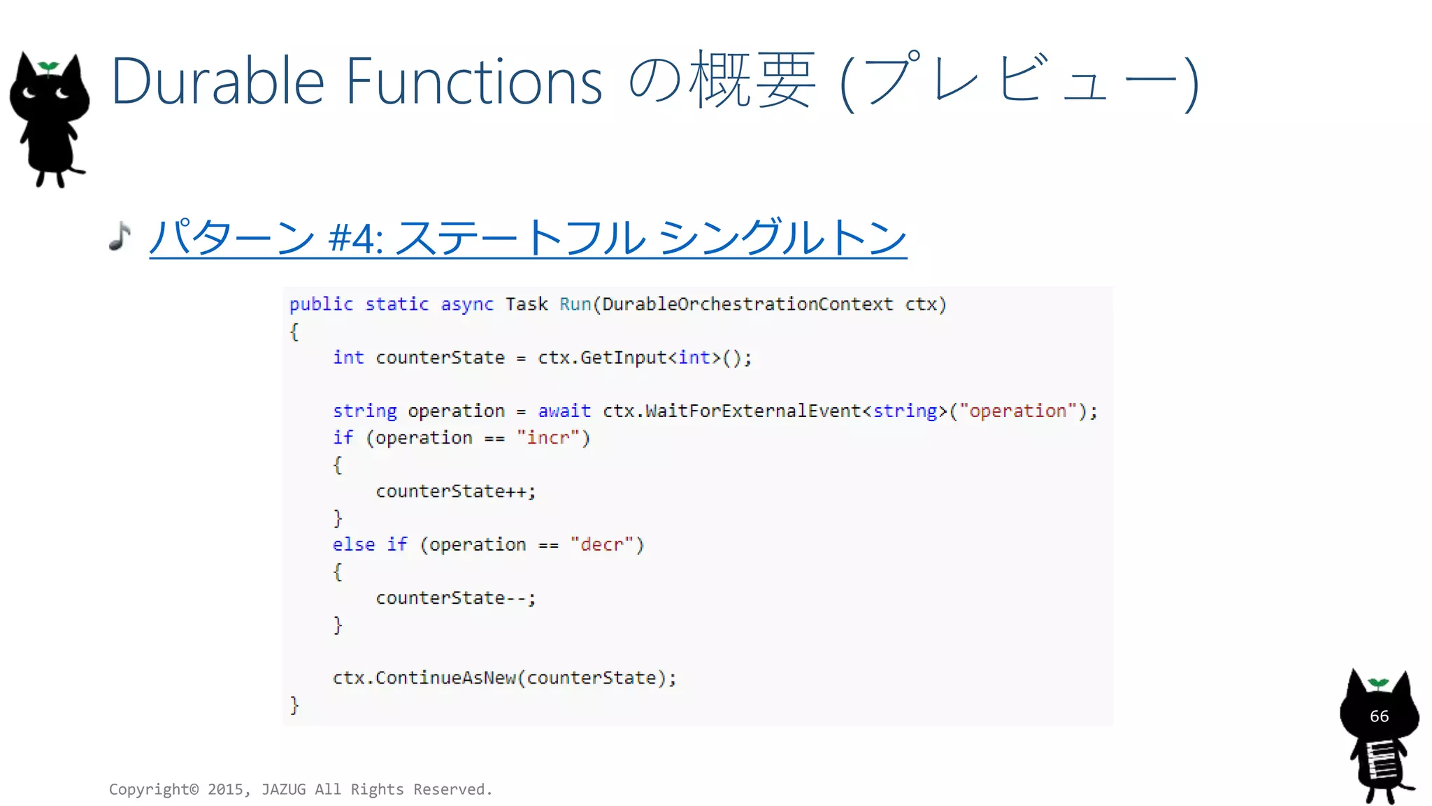 Durable Functions の概要 (プレビュー)
パターン #4: ステートフル シングルトン
Copyright© 2015, JAZUG All Rights Reserved.
66
 