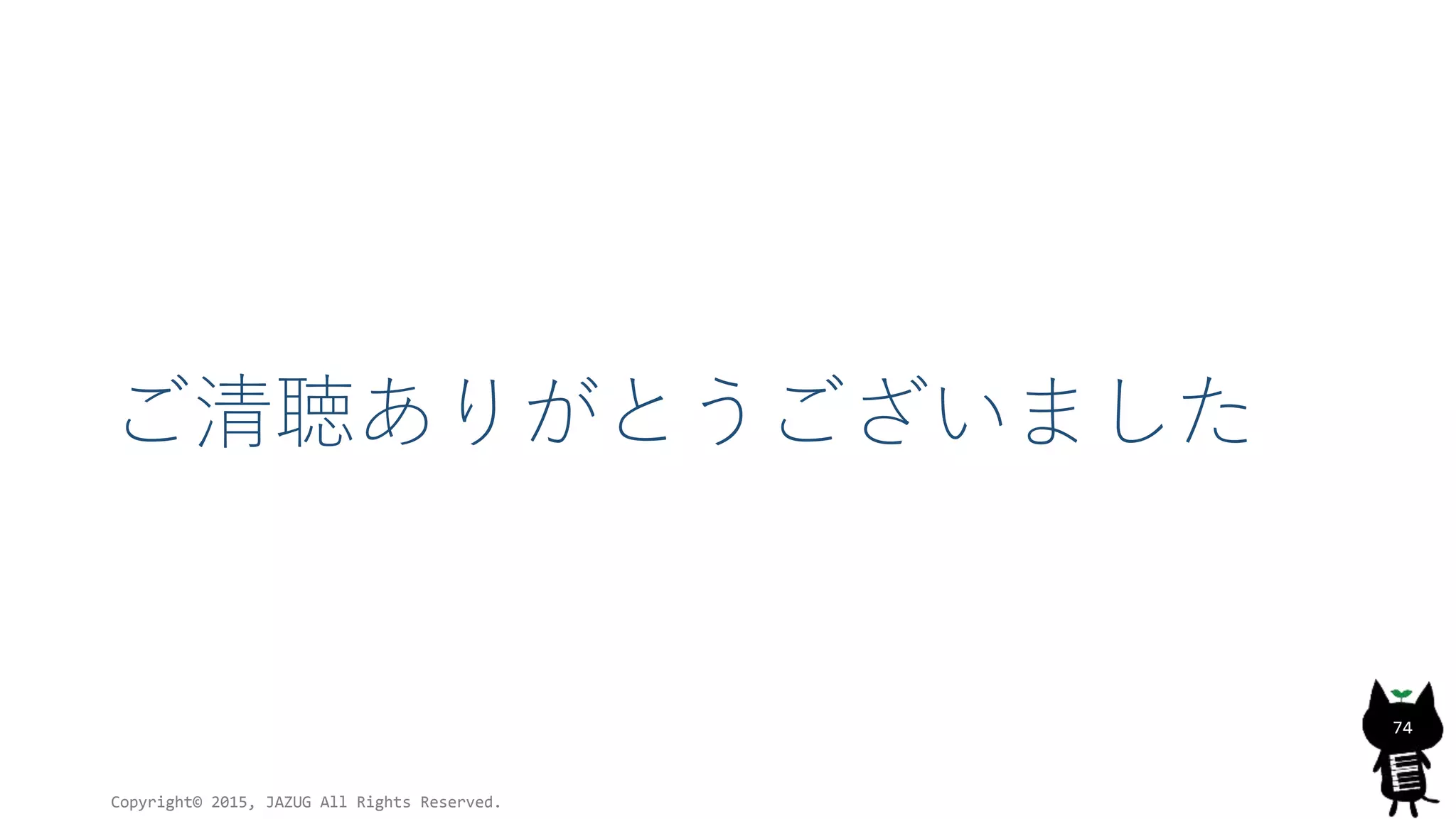 ご清聴ありがとうございました
Copyright© 2015, JAZUG All Rights Reserved.
74
 