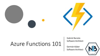 Azure Functions 101
Gabriel Barzola
Software Architect
Germán Küber
Software Architect
 