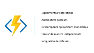 Experimentos y prototipos
Automatizar procesos
Descomponer aplicaciones monolíticas
Escalar de manera independiente
Integración de sistemas
 