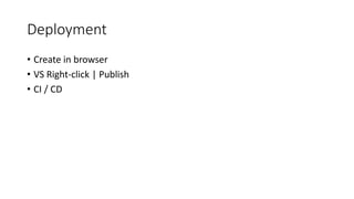 Deployment
• Create in browser
• VS Right-click | Publish
• CI / CD
 