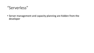 “Serverless”
• Server management and capacity planning are hidden from the
developer
 