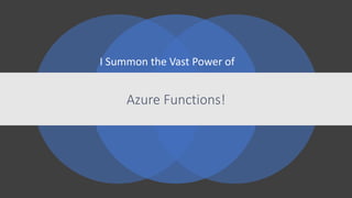 I Summon the Vast Power of
Azure Functions!
 