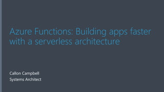 Azure Functions: Building apps faster
with a serverless architecture
Callon Campbell
Systems Architect
 