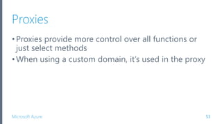 Microsoft Azure
Proxies
•Proxies provide more control over all functions or
just select methods
•When using a custom domain, it’s used in the proxy
53
 