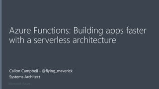 Microsoft Azure
Azure Functions: Building apps faster
with a serverless architecture
Callon Campbell - @flying_maverick
Systems Architect
 