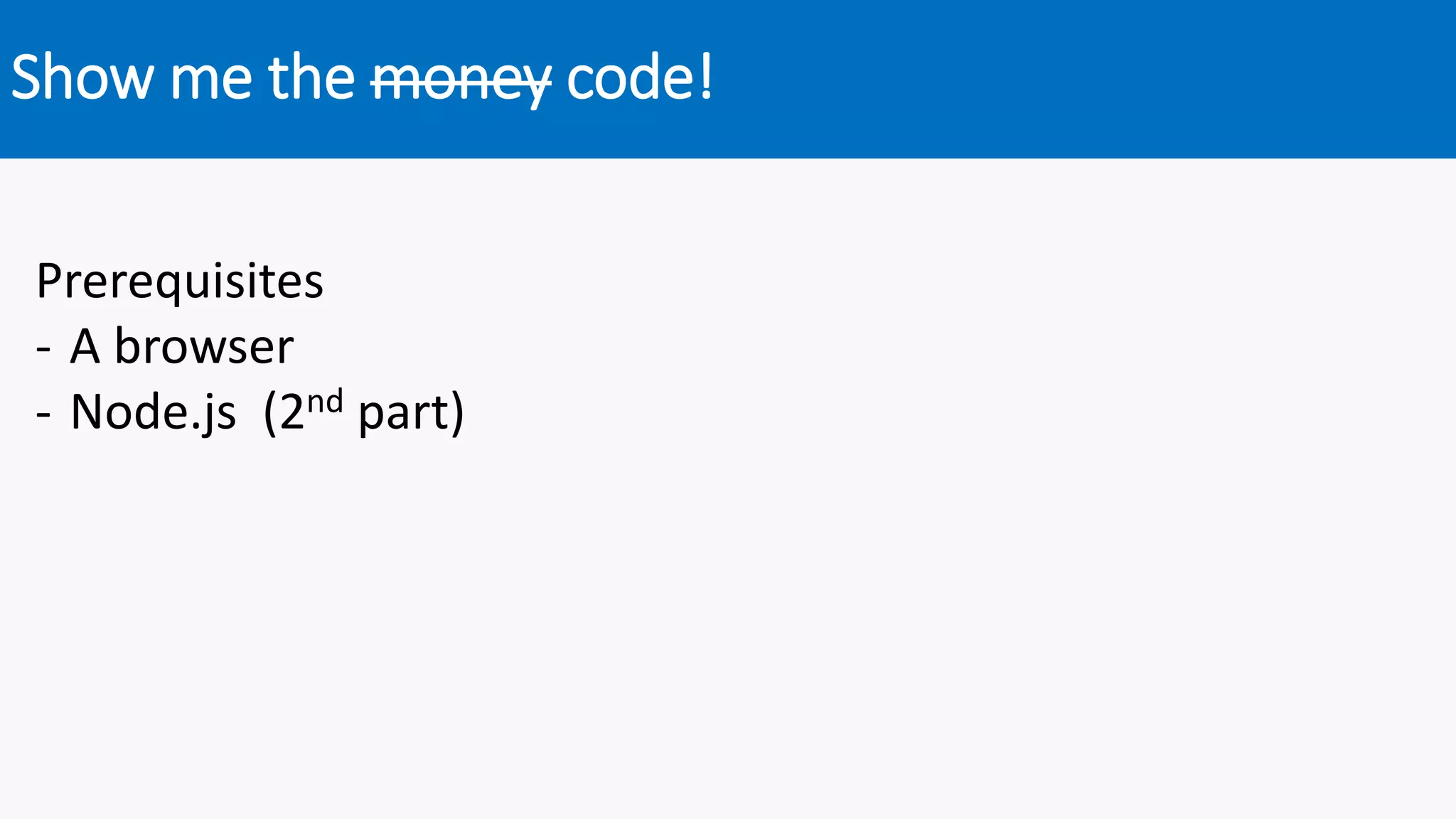 Show me the money code!
Prerequisites
- A browser
- Node.js (2nd part)
 