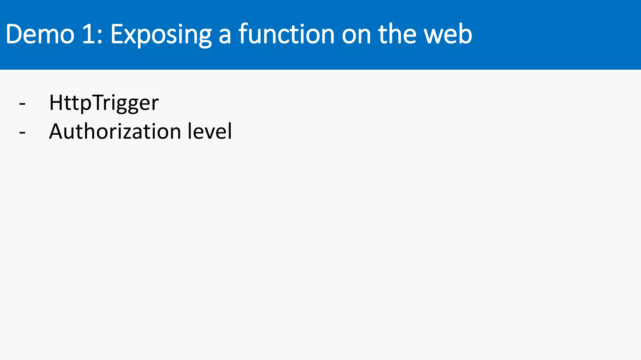 Demo 1: Exposing a function on the web
- HttpTrigger
- Authorization level
 
