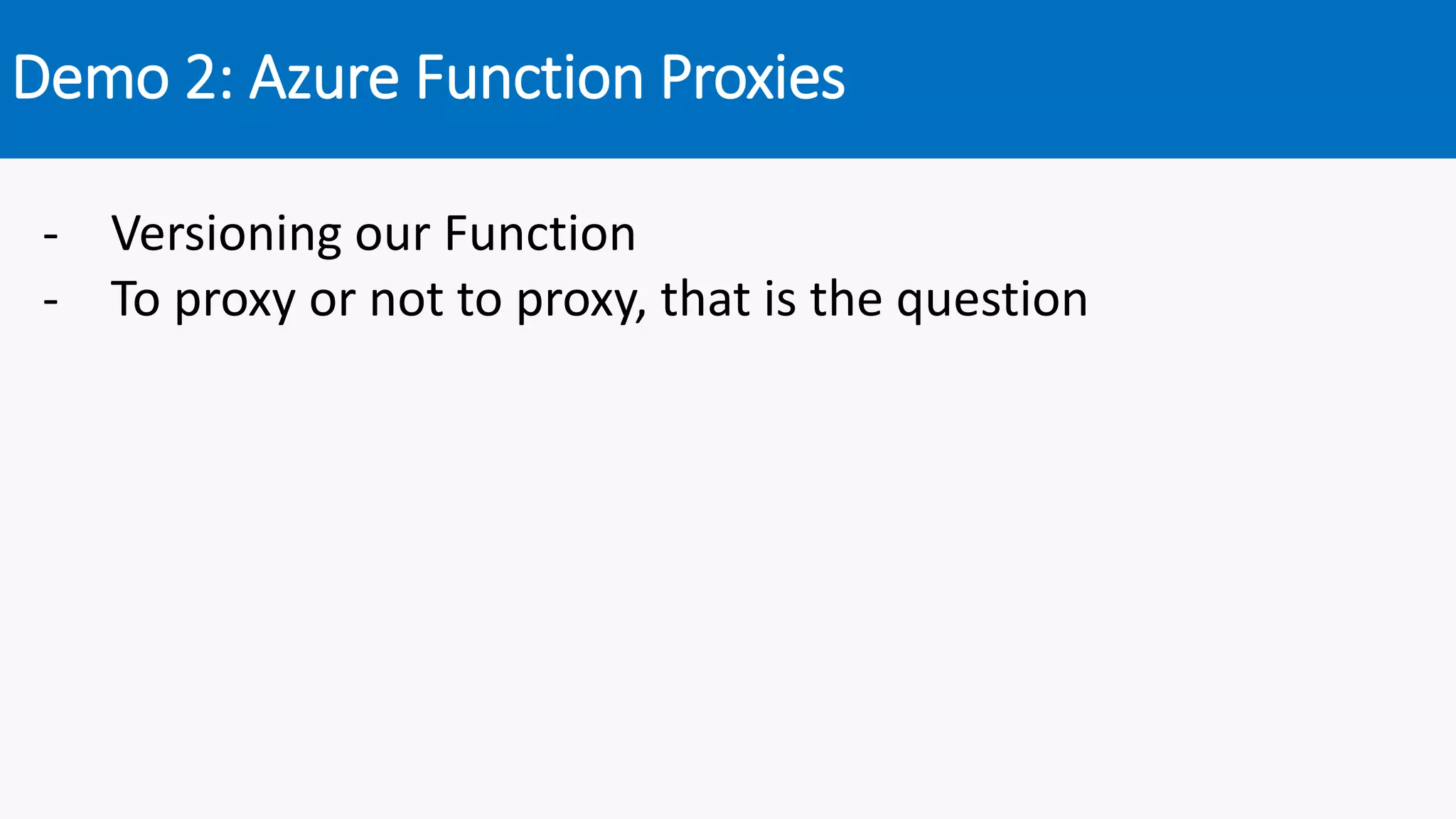 Demo 2: Azure Function Proxies
- Versioning our Function
- To proxy or not to proxy, that is the question
 