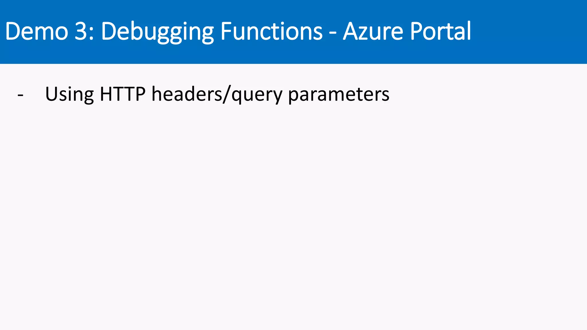 Demo 3: Debugging Functions - Azure Portal
- Using HTTP headers/query parameters
 