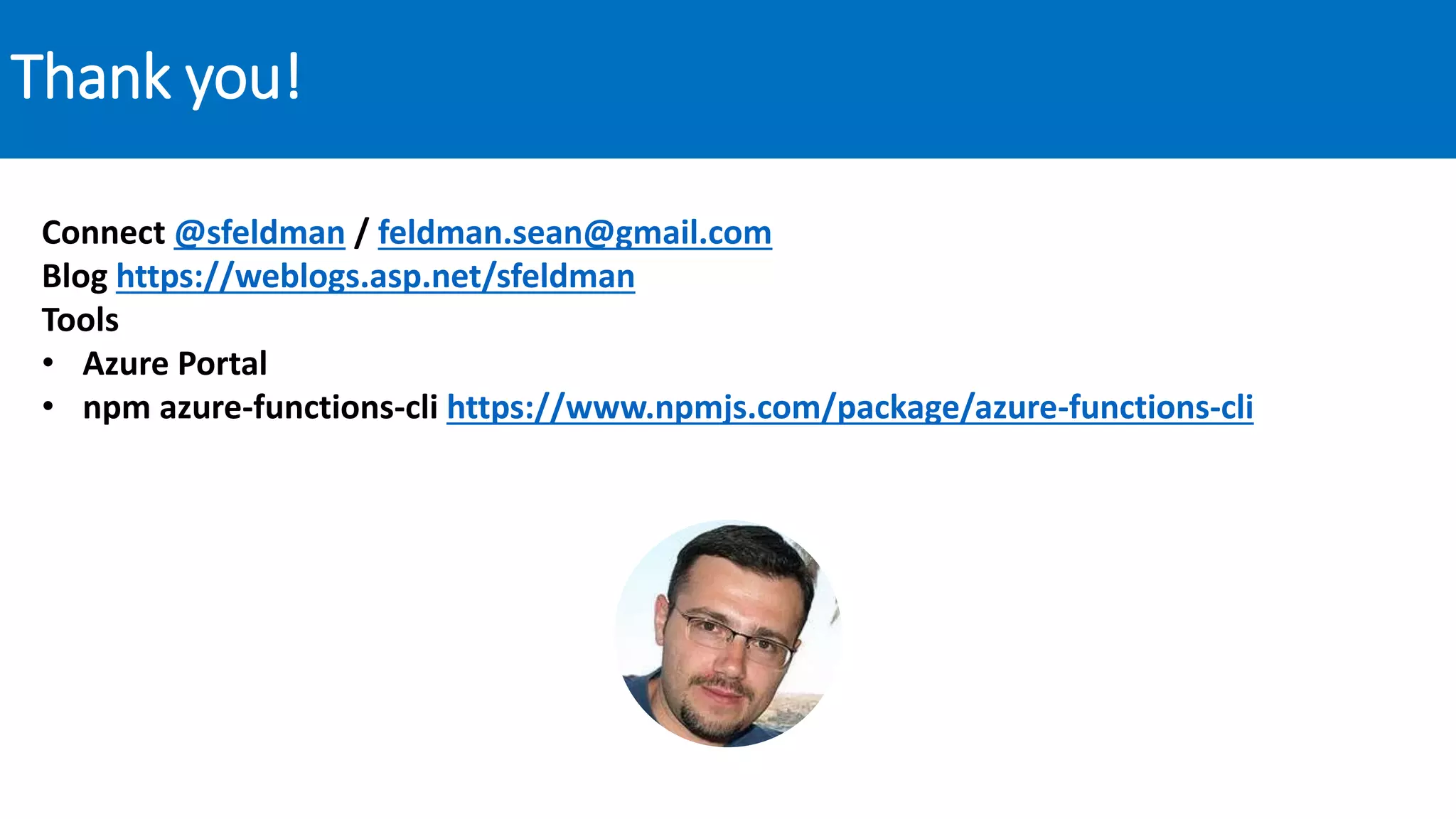 Thank you!
Connect @sfeldman / feldman.sean@gmail.com
Blog https://weblogs.asp.net/sfeldman
Tools
• Azure Portal
• npm azure-functions-cli https://www.npmjs.com/package/azure-functions-cli
 