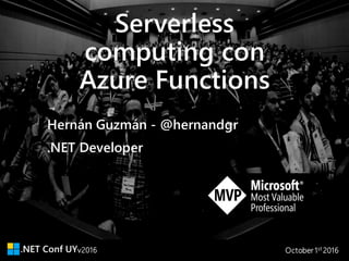 v2016 October 1st 2016
Serverless
computing con
Azure Functions
.NET Developer
Hernán Guzmán - @hernandgr
 