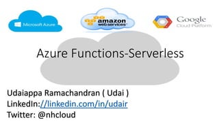 Azure Functions-Serverless
Udaiappa Ramachandran ( Udai )
LinkedIn://linkedin.com/in/udair
Twitter: @nhcloud
 
