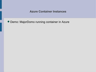 Azure Container Instances
Demo: MajorDomo running container in Azure
 