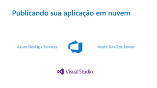 Publicando sua aplicação em nuvem
Azure DevOps Services Azure DevOps Server
 