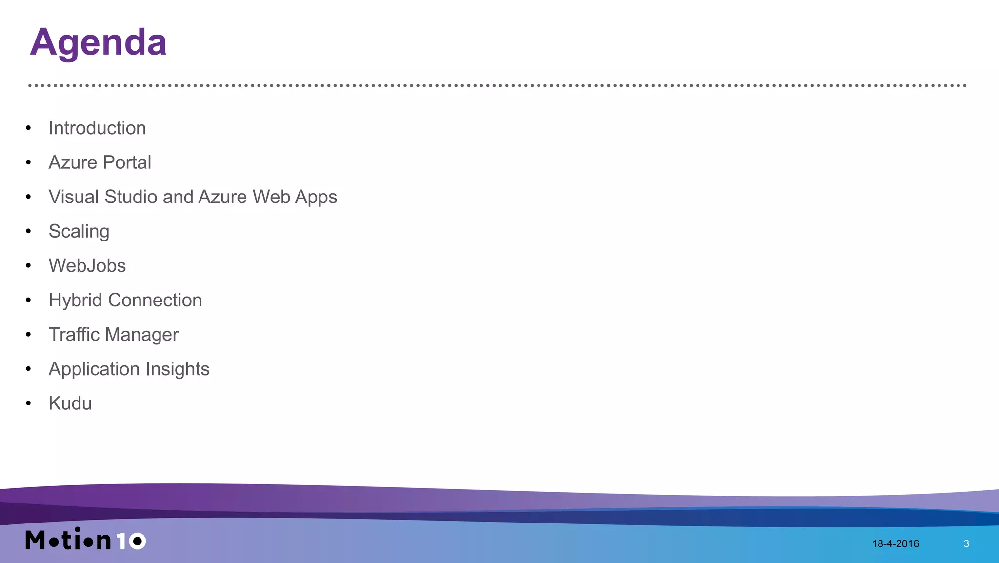 Agenda
• Introduction
• Azure Portal
• Visual Studio and Azure Web Apps
• Scaling
• WebJobs
• Hybrid Connection
• Traffic Manager
• Application Insights
• Kudu
18-4-2016 3
 