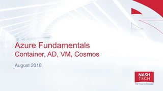 Azure Fundamentals
Container, AD, VM, Cosmos
August 2018
 