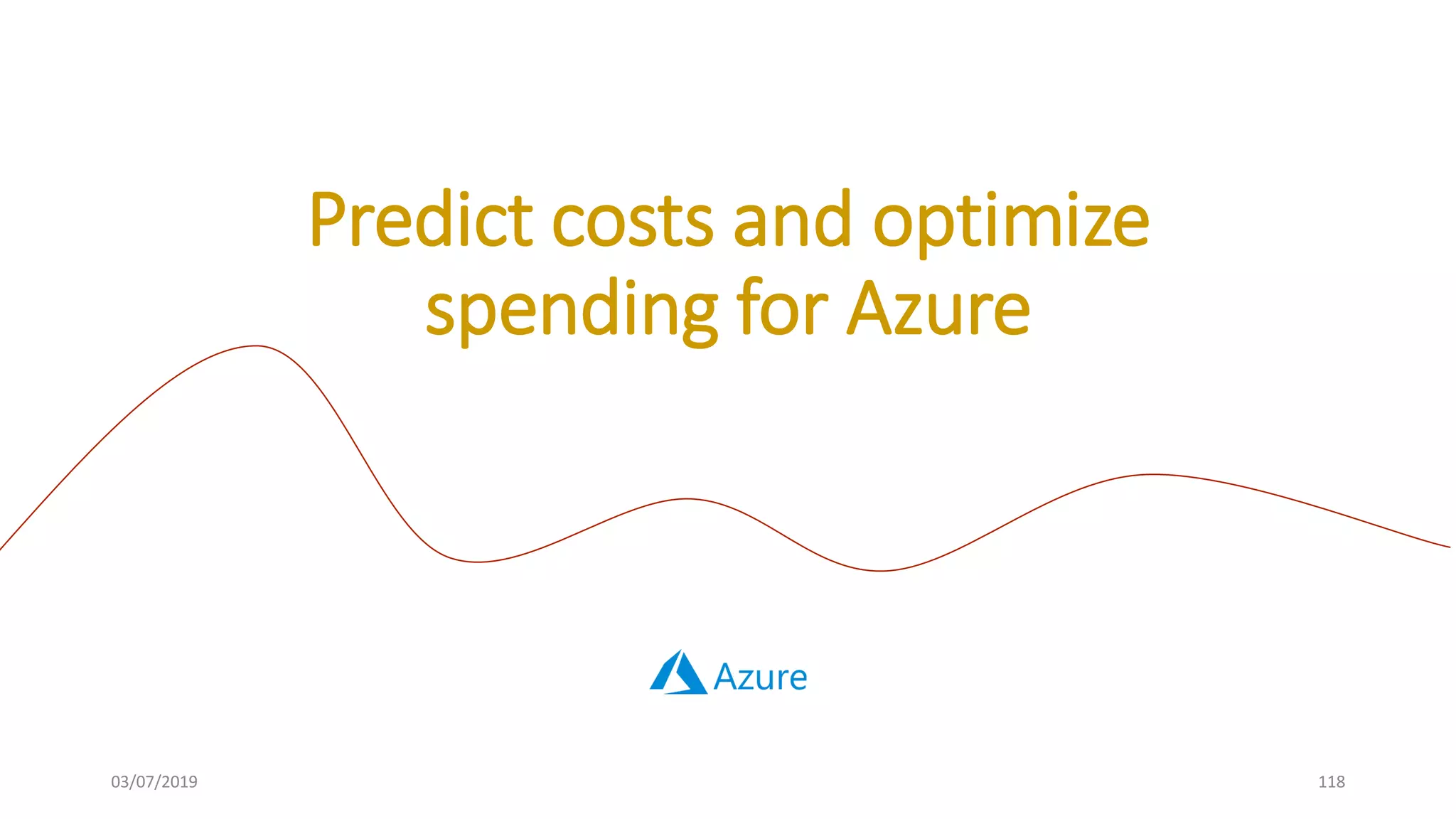 03/07/2019 118
Predict costs and optimize
spending for Azure
 
