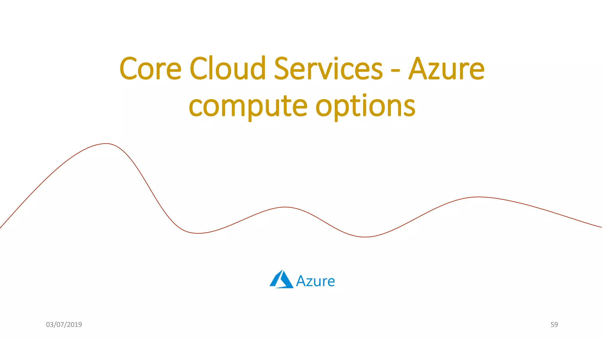 03/07/2019 59
Core Cloud Services - Azure
compute options
 