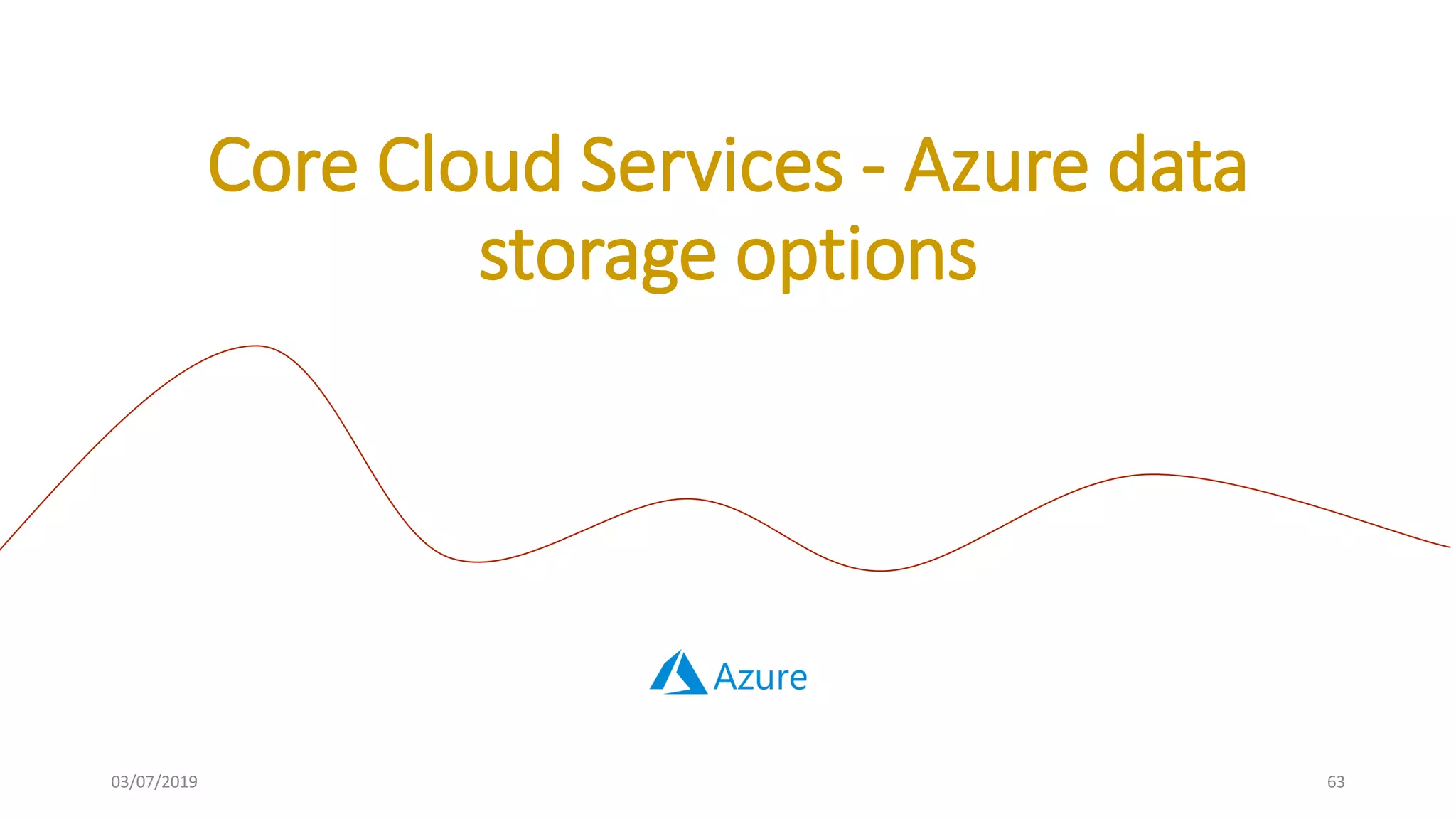 03/07/2019 63
Core Cloud Services - Azure data
storage options
 