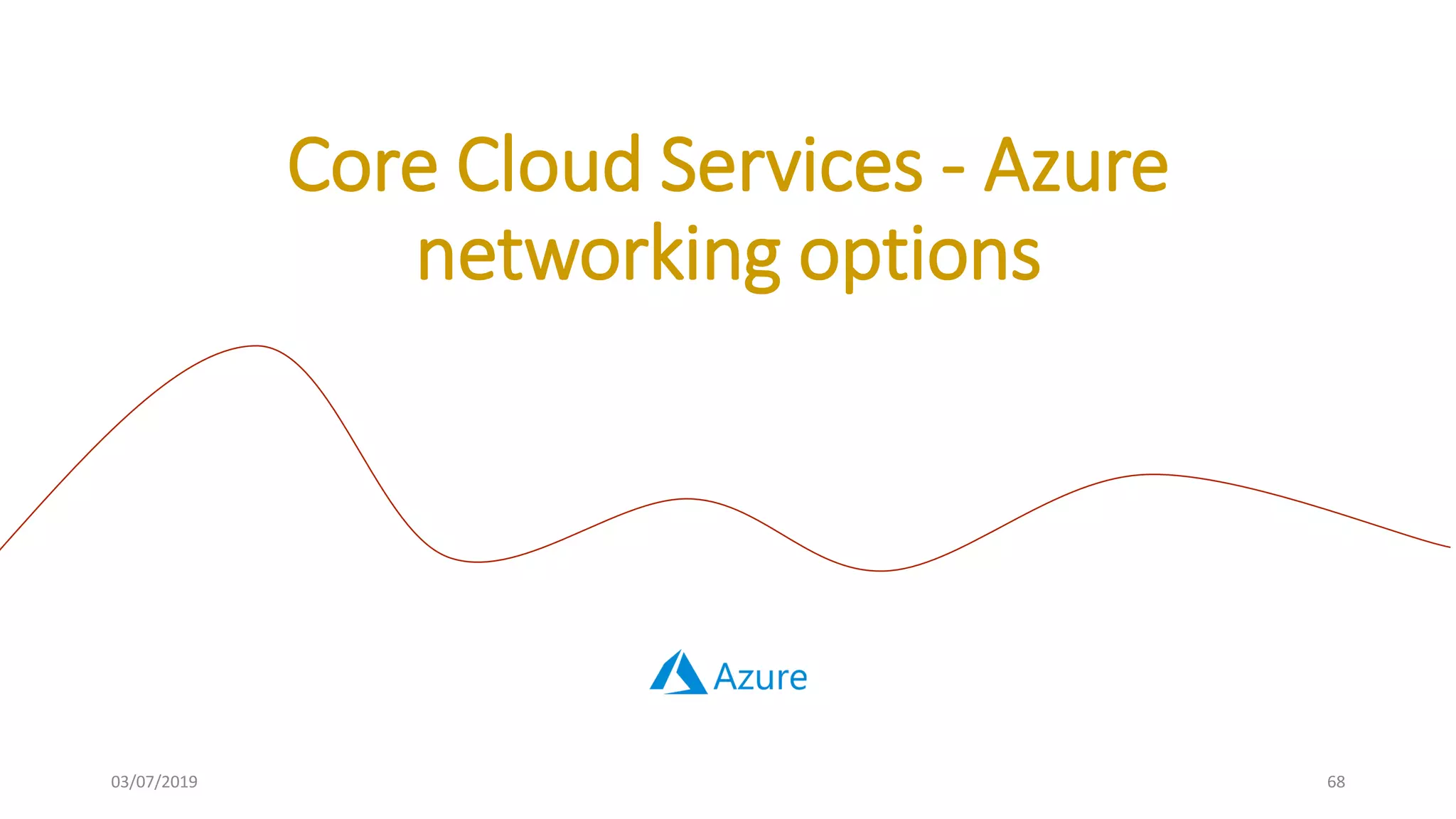 03/07/2019 68
Core Cloud Services - Azure
networking options
 