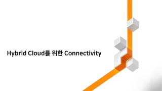 Hybrid Cloud를 위한 Connectivity
 