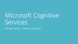 Microsoft Cognitive
Services
George Spyrou , Software Engineer
 