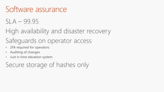 Software assurance
SLA – 99.95
High availability and disaster recovery
Safeguards on operator access
Secure storage of hashes only
 