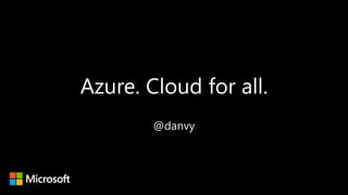 Azure. Cloud for all.
@danvy
 