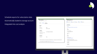 Schedule exports for subscription data
Automatically loaded to storage account
Integrated into cost analysis
 