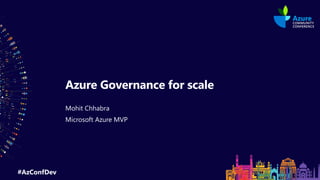 #AzConfDev
Azure Governance for scale
Mohit Chhabra
Microsoft Azure MVP
 