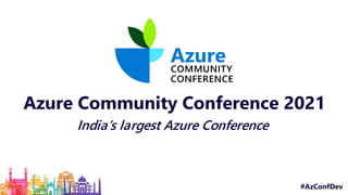 Azure Community Conference 2021
India’s largest Azure Conference
#AzConfDev
 