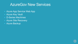  Azure App Service Web App
 Azure Key Vault
 D-Series Machines
 Azure Site Recovery
 Azure Backup
AzureGov New Services
 