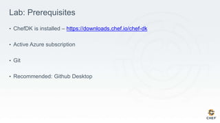 Lab: Prerequisites
• ChefDK is installed – https://downloads.chef.io/chef-dk
• Active Azure subscription
• Git
• Recommended: Github Desktop
 