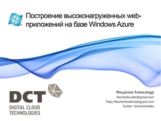 Построение высоконагруженных web-приложений на базе Windows Azure Фещенко Александр feschenko.alex@gmail.com http://feschenkoalex.blogspot.com Twitter: FeschenkoAlex 