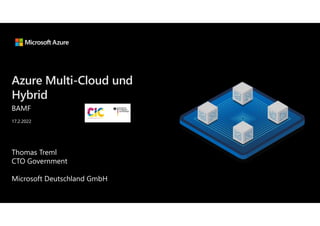 Azure Multi-Cloud und
Hybrid
BAMF
Thomas Treml
CTO Government
Microsoft Deutschland GmbH
17.2.2022
 