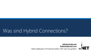 Robin Sedlaczek | CTO Fairmas GmbH | .NET User Group Berlin
@RobinSedlaczek
RobinSedlaczek.com
Was sind Hybrid Connections?
 