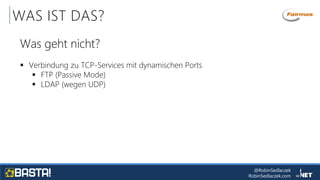 @RobinSedlaczek
RobinSedlaczek.com
WAS IST DAS?
Was geht nicht?
 Verbindung zu TCP-Services mit dynamischen Ports
 FTP (Passive Mode)
 LDAP (wegen UDP)
 