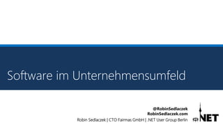 Robin Sedlaczek | CTO Fairmas GmbH | .NET User Group Berlin
@RobinSedlaczek
RobinSedlaczek.com
Software im Unternehmensumfeld
 