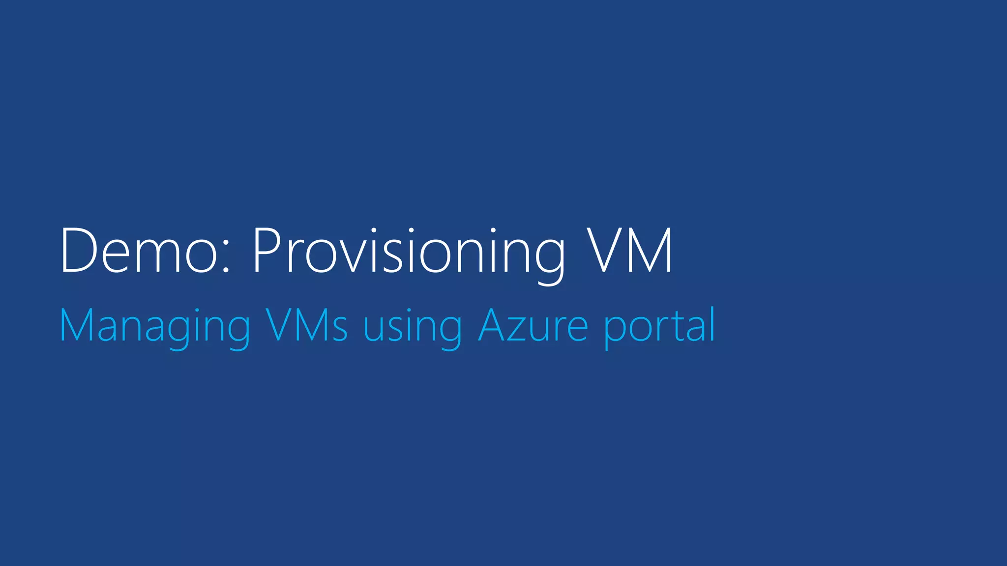 Demo: Provisioning VM 
Managing VMs using Azure portal 
 