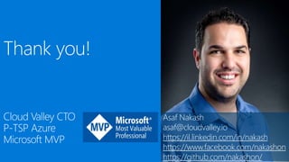 Thank you!
Cloud Valley CTO
P-TSP Azure
Microsoft MVP
Asaf Nakash
asaf@cloudvalley.io
https://il.linkedin.com/in/nakash
https://www.facebook.com/nakashon
https://github.com/nakashon/
 