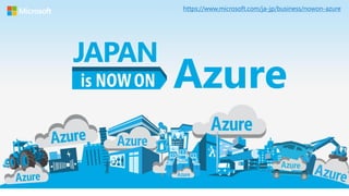 Azure
JAPAN
https://www.microsoft.com/ja-jp/business/nowon-azure
 