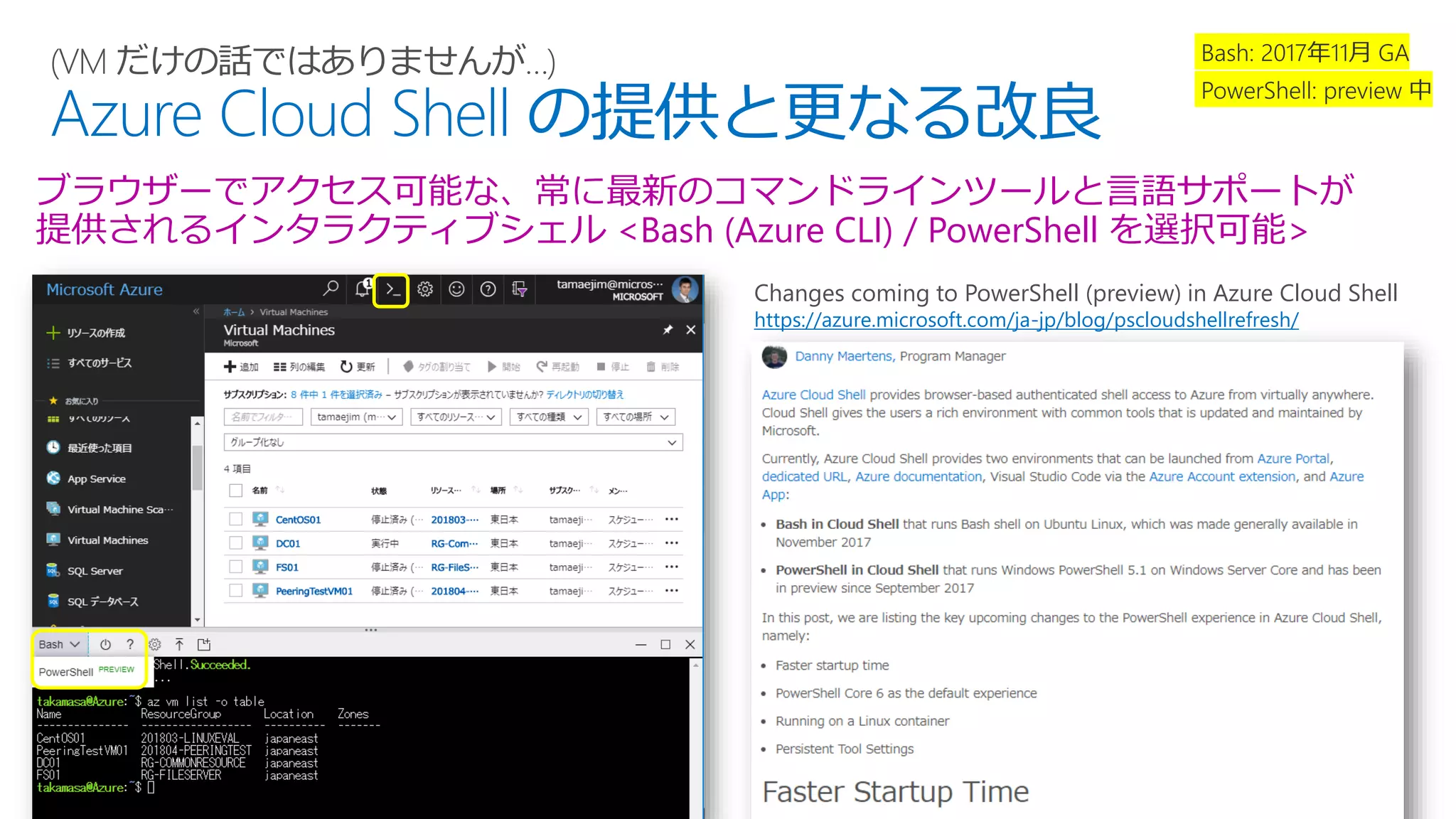 (VM だけの話ではありませんが…)
Azure Cloud Shell の提供と更なる改良
Changes coming to PowerShell (preview) in Azure Cloud Shell
https://azure.microsoft.com/ja-jp/blog/pscloudshellrefresh/
ブラウザーでアクセス可能な、常に最新のコマンドラインツールと言語サポートが
提供されるインタラクティブシェル <Bash (Azure CLI) / PowerShell を選択可能>
 