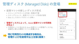 管理ディスク (Managed Disks) の登場
• 管理ディスクによって、Azure 仮想マシンの可用性
が向上！
特に可用性セットを構成する場合は、
管理ディスクを使用することを強く推奨！
 
