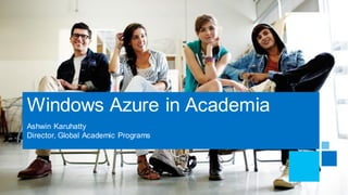 Windows Azure in Academia
Ashwin Karuhatty
Director, Global Academic Programs
 