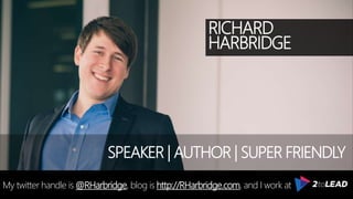 RICHARD
HARBRIDGE
My twitter handle is @RHarbridge, blog is http://RHarbridge.com, and I work at
SPEAKER | AUTHOR | SUPER FRIENDLY
 